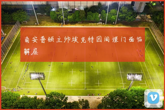 南安普顿主帅埃克特因间谍门面临解雇